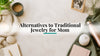 Alternatives to Traditional Jewelry for Mom