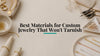 Best Materials for Custom Jewelry That Won't Tarnish