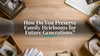 How Do You Preserve Family Heirlooms for Future Generations?